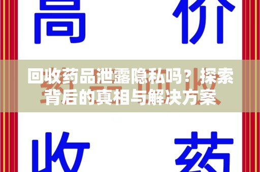 绵阳回收药品泄露隐私吗？探索背后的真相与解决方案