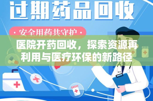 绵阳医院开药回收，探索资源再利用与医疗环保的新路径