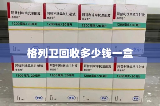绵阳格列卫回收多少钱一盒