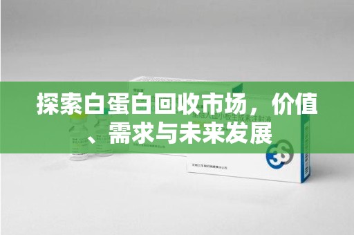绵阳探索白蛋白回收市场，价值、需求与未来发展