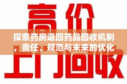 绵阳探索药房退回药品回收机制，责任、规范与未来的优化方向