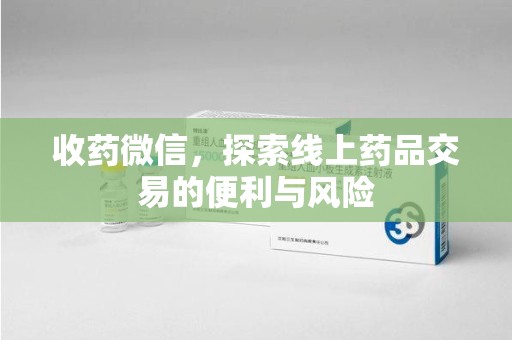绵阳收药微信，探索线上药品交易的便利与风险