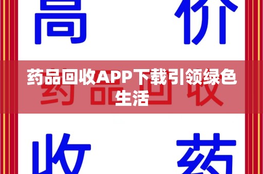 绵阳药品回收APP下载引领绿色生活