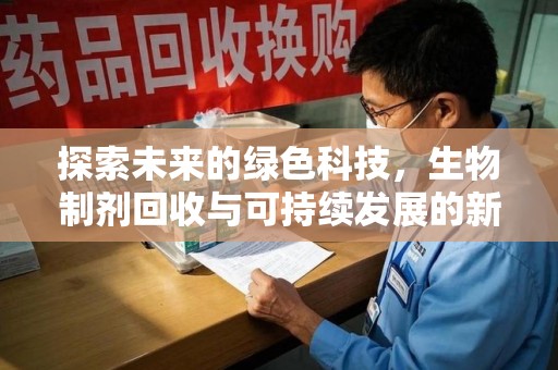 绵阳探索未来的绿色科技，生物制剂回收与可持续发展的新路径