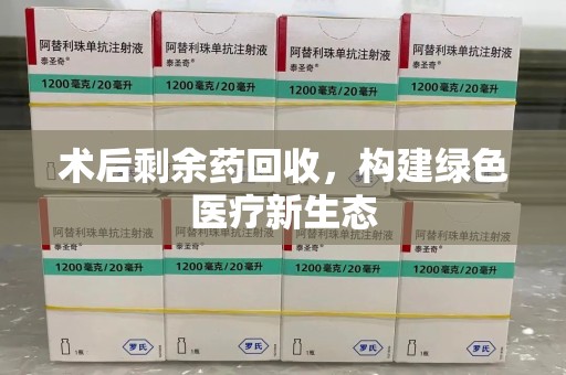 绵阳术后剩余药回收，构建绿色医疗新生态