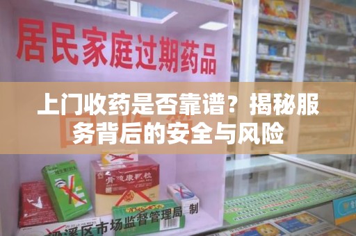 绵阳上门收药是否靠谱？揭秘服务背后的安全与风险