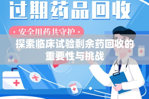 绵阳探索临床试验剩余药回收的重要性与挑战