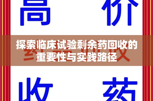 绵阳探索临床试验剩余药回收的重要性与实践路径