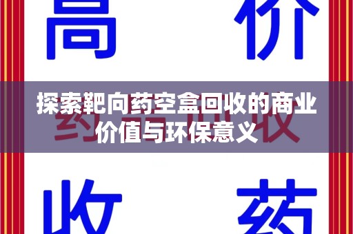 绵阳探索靶向药空盒回收的商业价值与环保意义