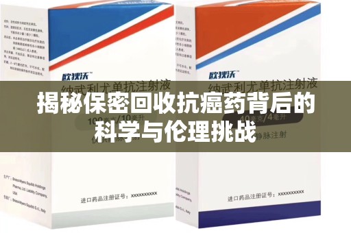 绵阳揭秘保密回收抗癌药背后的科学与伦理挑战