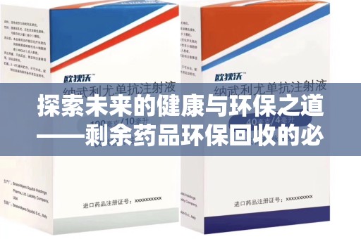 绵阳探索未来的健康与环保之道——剩余药品环保回收的必要性与实践