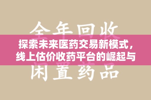 绵阳探索未来医药交易新模式，线上估价收药平台的崛起与变革