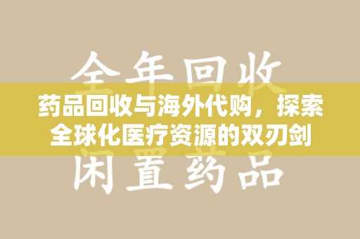 绵阳药品回收与海外代购，探索全球化医疗资源的双刃剑