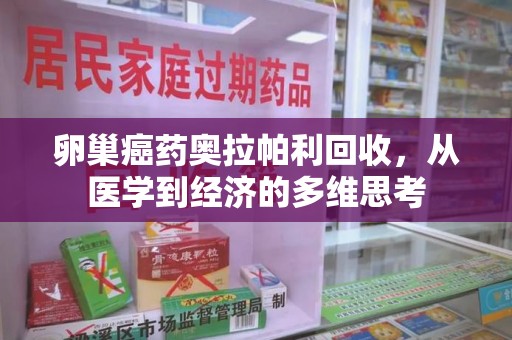 绵阳卵巢癌药奥拉帕利回收，从医学到经济的多维思考