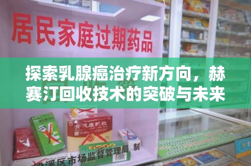 绵阳探索乳腺癌治疗新方向，赫赛汀回收技术的突破与未来