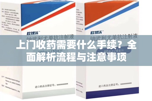 绵阳上门收药需要什么手续？全面解析流程与注意事项