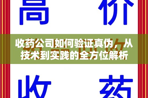 绵阳收药公司如何验证真伪，从技术到实践的全方位解析