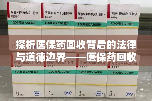 绵阳探析医保药回收背后的法律与道德边界——医保药回收违法吗的深度思考