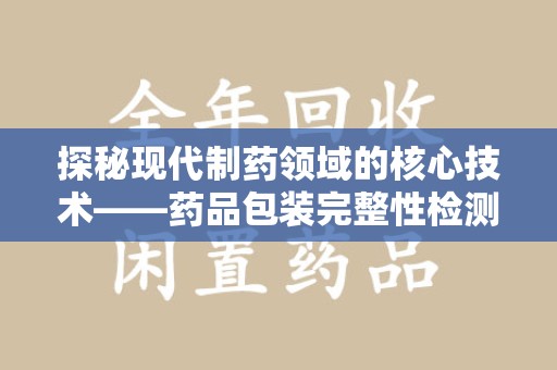 绵阳探秘现代制药领域的核心技术——药品包装完整性检测的科学与应用