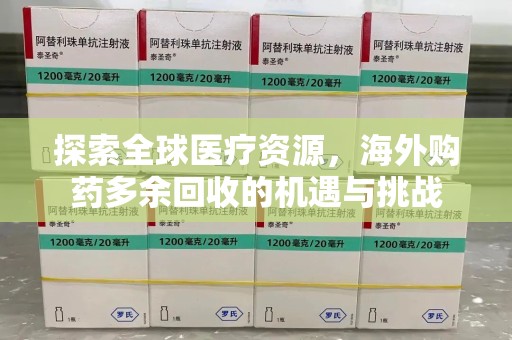 绵阳探索全球医疗资源，海外购药多余回收的机遇与挑战