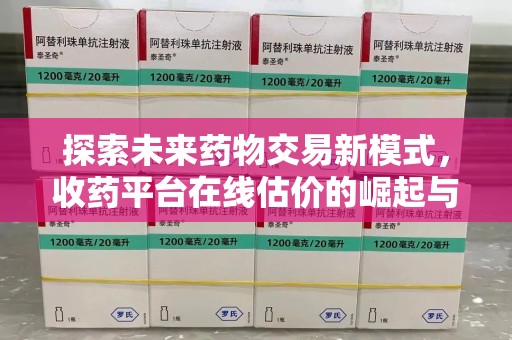 绵阳探索未来药物交易新模式，收药平台在线估价的崛起与影响