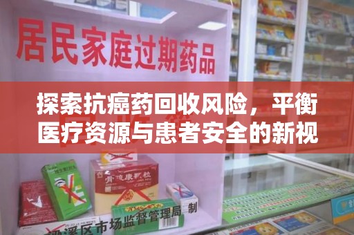 绵阳探索抗癌药回收风险，平衡医疗资源与患者安全的新视角
