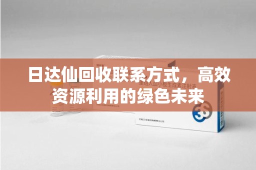 绵阳日达仙回收联系方式，高效资源利用的绿色未来