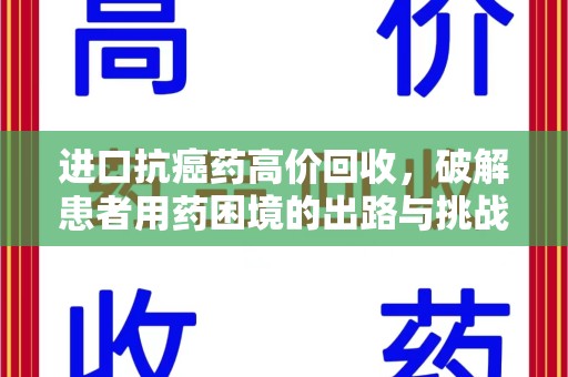 绵阳进口抗癌药高价回收，破解患者用药困境的出路与挑战