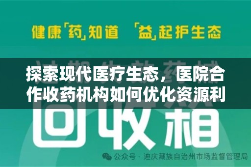 绵阳探索现代医疗生态，医院合作收药机构如何优化资源利用