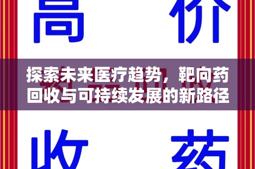 绵阳探索未来医疗趋势，靶向药回收与可持续发展的新路径