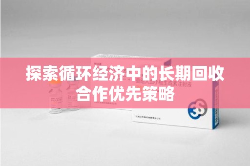 绵阳探索循环经济中的长期回收合作优先策略
