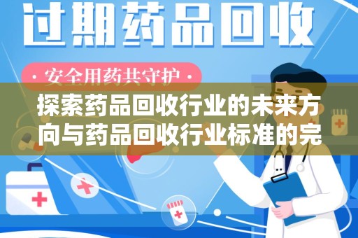 绵阳探索药品回收行业的未来方向与药品回收行业标准的完善