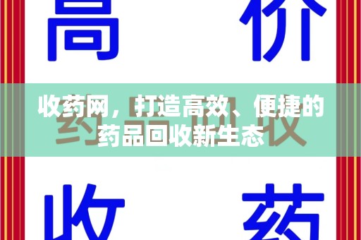 绵阳收药网，打造高效、便捷的药品回收新生态