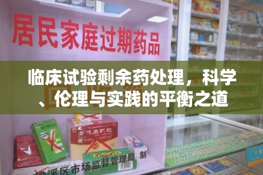 绵阳临床试验剩余药处理，科学、伦理与实践的平衡之道