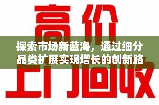 绵阳探索市场新蓝海，通过细分品类扩展实现增长的创新路径