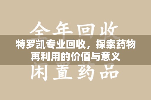 绵阳特罗凯专业回收，探索药物再利用的价值与意义