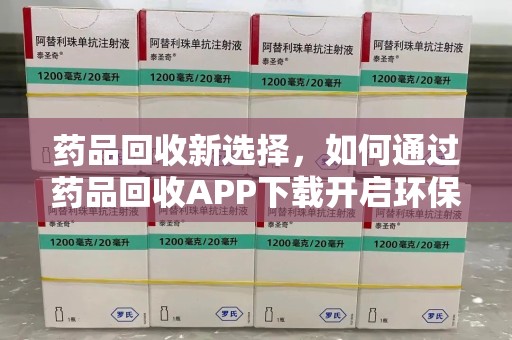 绵阳药品回收新选择，如何通过药品回收APP下载开启环保生活