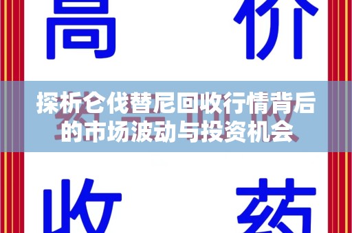 绵阳探析仑伐替尼回收行情背后的市场波动与投资机会