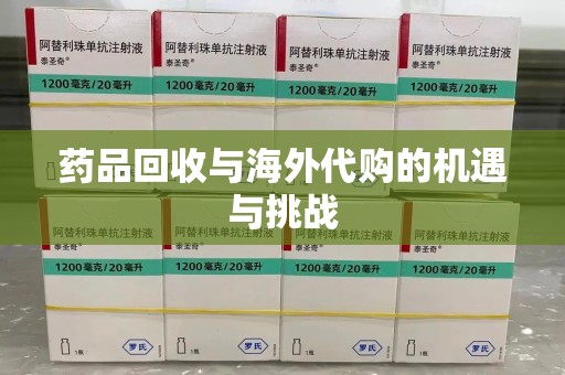 绵阳药品回收与海外代购的机遇与挑战