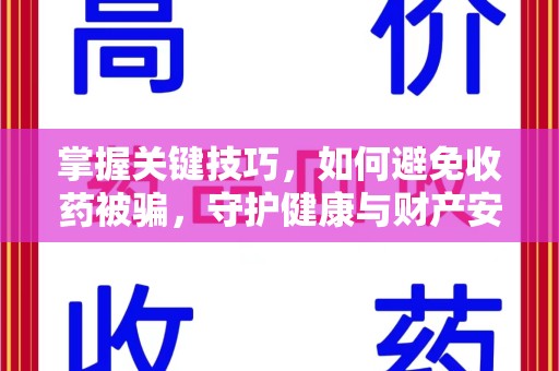 绵阳掌握关键技巧，如何避免收药被骗，守护健康与财产安全
