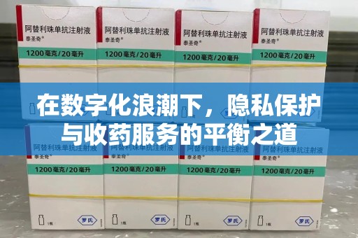 绵阳在数字化浪潮下，隐私保护与收药服务的平衡之道