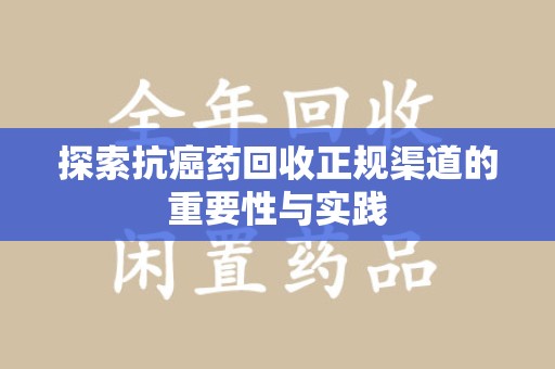 绵阳探索抗癌药回收正规渠道的重要性与实践