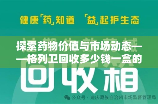 绵阳探索药物价值与市场动态——格列卫回收多少钱一盒的全面解析