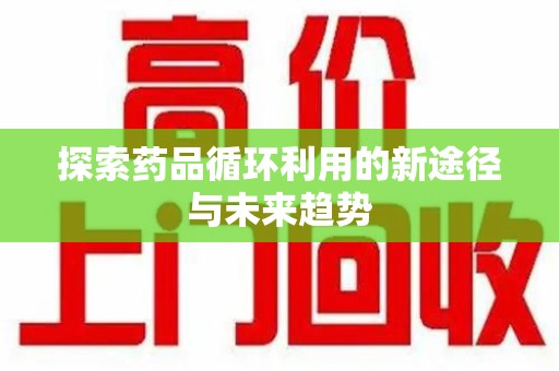 绵阳探索药品循环利用的新途径与未来趋势