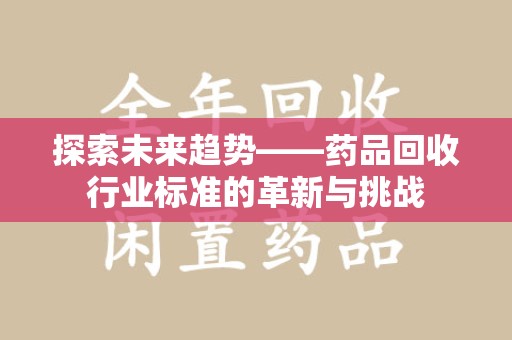 绵阳探索未来趋势——药品回收行业标准的革新与挑战