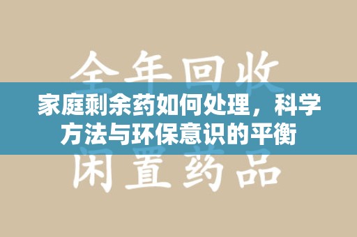 绵阳家庭剩余药如何处理，科学方法与环保意识的平衡