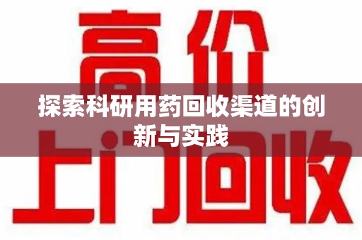 绵阳探索科研用药回收渠道的创新与实践