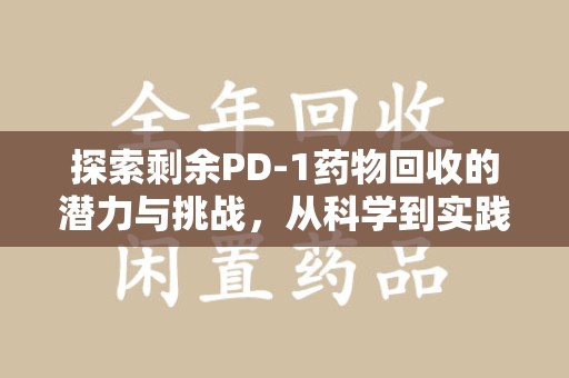 绵阳探索剩余PD-1药物回收的潜力与挑战，从科学到实践的全面解析