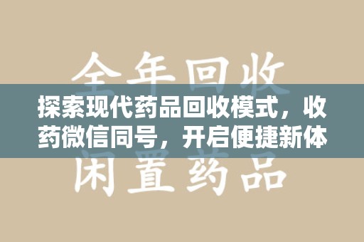 绵阳探索现代药品回收模式，收药微信同号，开启便捷新体验
