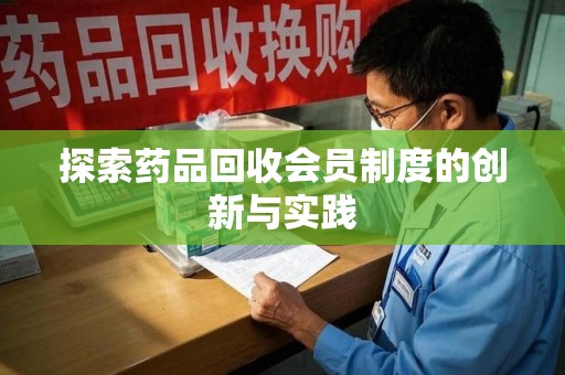 绵阳探索药品回收会员制度的创新与实践
